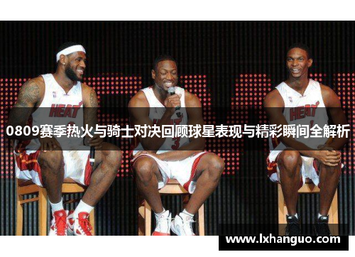 0809赛季热火与骑士对决回顾球星表现与精彩瞬间全解析