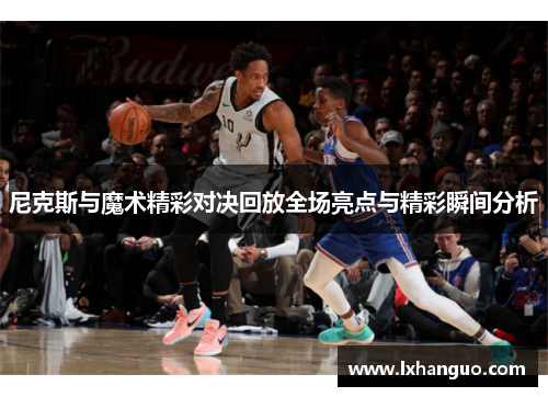 尼克斯与魔术精彩对决回放全场亮点与精彩瞬间分析