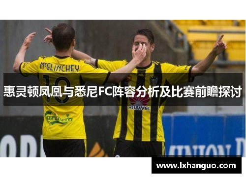 惠灵顿凤凰与悉尼FC阵容分析及比赛前瞻探讨