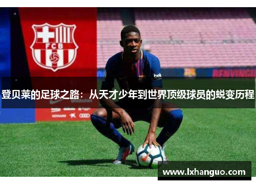 登贝莱的足球之路：从天才少年到世界顶级球员的蜕变历程