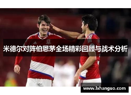 米德尔对阵伯恩茅全场精彩回顾与战术分析