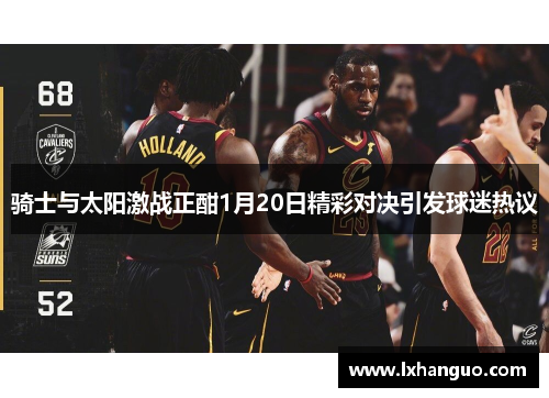 骑士与太阳激战正酣1月20日精彩对决引发球迷热议