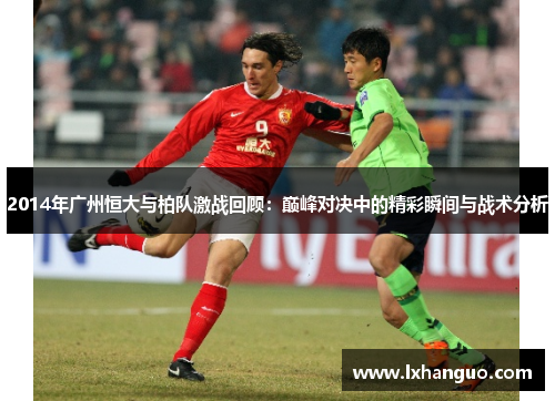 2014年广州恒大与柏队激战回顾：巅峰对决中的精彩瞬间与战术分析